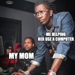 LOL | MY MOM ME HELPING HER USE A COMPUTER | image tagged in young thug and lil durk troubleshooting | made w/ Imgflip meme maker