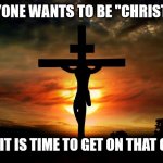 It's all fun and games until... | EVERYONE WANTS TO BE "CHRISTLIKE"; UNTIL IT IS TIME TO GET ON THAT CROSS | image tagged in jesus on the cross,dank,christian,memes,r/dankchristianmemes | made w/ Imgflip meme maker
