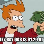 Shut Up And Take My Money Fry | WHEN THEY SAY GAS IS $1.29 AT STRIPES | image tagged in memes,shut up and take my money fry | made w/ Imgflip meme maker