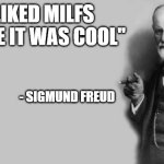 The O.G. Milf Hunter | "I LIKED MILFS BEFORE IT WAS COOL"; - SIGMUND FREUD | image tagged in sigmund freud,milf,can't argue with that / technically not wrong | made w/ Imgflip meme maker