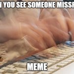 Typing Fast | WHEN YOU SEE SOMEONE MISSPELL A MEME | image tagged in typing fast | made w/ Imgflip meme maker