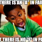 Less As than the A in fail | THERE IS AN "A" IN FAIL; BUT THERE IS NO "F" IN PASS | image tagged in fail,pass,tests,grades,memes | made w/ Imgflip meme maker