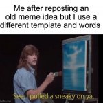 I pulled a sneaky | Me after reposting an old meme idea but I use a different template and words | image tagged in i pulled a sneaky,sneak 100,you fool you fell victim to one of the classic blunders | made w/ Imgflip meme maker