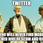 you will never find more wretched hive of scum and villainy | TWITTER; YOU WILL NEVER FIND MORE WRETCHED HIVE OF SCUM AND VILLAINY | image tagged in you will never find more wretched hive of scum and villainy | made w/ Imgflip meme maker