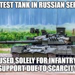 Sad T-80 noises | GREATEST TANK IN RUSSIAN SERVICE; USED SOLELY FOR INFANTRY SUPPORT DUE TO SCARCITY | image tagged in t-80u tank | made w/ Imgflip meme maker