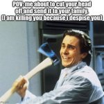 This is fun | POV: me about to cut your head off and send it to your family.
(I am killing you because i despise you) | image tagged in patrick bateman with ax | made w/ Imgflip meme maker