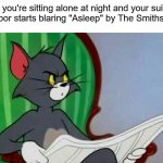 Uh oh | When you're sitting alone at night and your suicidal
neighbor starts blaring "Asleep" by The Smiths... | image tagged in tom and jerry,the smiths,80s music,suicide,depression,bpd | made w/ Imgflip meme maker