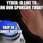 It do be like that | YTBER: ID LIKE TO THANK OUR SPONSOR TODAY RA-; SKIP 10 SECONDS BUTTON | image tagged in press button | made w/ Imgflip meme maker