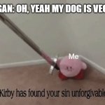 Kirby has found your sin unforgivable. | VEGAN: OH, YEAH MY DOG IS VEGAN! Me | image tagged in kirby has found your sin unforgivable | made w/ Imgflip meme maker