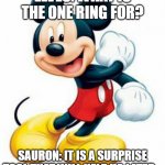 Sauron be like | ELVES: WHAT IS THE ONE RING FOR? SAURON: IT IS A SURPRISE TOOL THAT WILL HELP US LATER... | image tagged in mickey mouse | made w/ Imgflip meme maker
