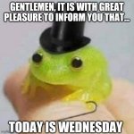 Happy Wednesday! | GENTLEMEN, IT IS WITH GREAT PLEASURE TO INFORM YOU THAT... TODAY IS WEDNESDAY | image tagged in roaring 20's frog,frog,wednesday,happy,classy,memes | made w/ Imgflip meme maker