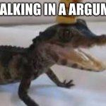 loligater | ME TALKING IN A ARGUMENT | image tagged in baby alligator | made w/ Imgflip meme maker