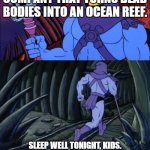 disturbing facts with SovietNugget | THERE'S ACTUALLY  A COMPANY THAT TURNS DEAD BODIES INTO AN OCEAN REEF. SLEEP WELL TONIGHT, KIDS. AND COME BACK TOMORROW FOR MORE DISTURBING FACTS WITH SOVIETNUGGET | image tagged in disturbing facts with skeletor | made w/ Imgflip meme maker