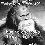 Never ever complains | "People ask "Where's Bigfoot?".. but no one asks "How's Bigfoot?"; Yeti never complains. | image tagged in bigfoot | made w/ Imgflip meme maker