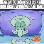 Squidward sleeping | 3 YEAR OLD ME SLEEPING WITHOUT KNOWING WHAT TIME IT IS | image tagged in squidward sleeping | made w/ Imgflip meme maker