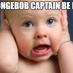 OOOOOOOOOOOOOOOOOOOOOOOOOOOOOOOOOOOOO | SPONGEBOB CAPTAIN BE LIKE | image tagged in i cant hear you | made w/ Imgflip meme maker