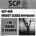 lol | 650; NEUTRALIZED; I'M TAKING A SHOWER | image tagged in scp label template thaumiel/neutralized,wow taking a shower,lol so funny | made w/ Imgflip meme maker