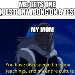 You have failed me son! | ME: GETS ONE QUESTION WRONG ON A TEST; MY MOM | image tagged in avatar disrespect,disrespect,test,school,mom | made w/ Imgflip meme maker