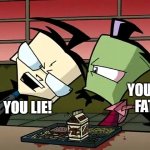 zeem is fat | YOURE FAT! YOU LIE! | image tagged in invader zim | made w/ Imgflip meme maker