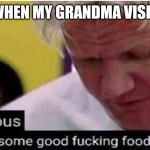 Gordon Ramsay some good food | ME WHEN MY GRANDMA VISIT US | image tagged in gordon ramsay some good food,fun,grandma | made w/ Imgflip meme maker