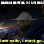 Into exile I must go | WHEN YOU PUT YOUR KAHOOT NAME AS JOE BUT NOBODY ASKS WHO JOE IS | image tagged in into exile i must go | made w/ Imgflip meme maker