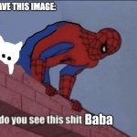 Do You See This Shit Baba | HERE HAVE THIS IMAGE: | image tagged in do you see this shit baba | made w/ Imgflip meme maker