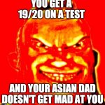 Mr. Incredible Doomguy | YOU GET A 19/20 ON A TEST; AND YOUR ASIAN DAD DOESN'T GET MAD AT YOU | image tagged in mr incredible doomguy | made w/ Imgflip meme maker