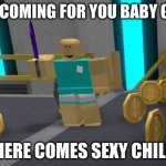 Roblox murder | I'M COMING FOR YOU BABY GIRL; HERE COMES SEXY CHILL | image tagged in roblox murder,roblox meme,memes | made w/ Imgflip meme maker