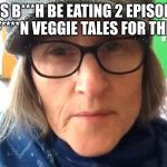 Its 12:30 at night help me | THIS B***H BE EATING 2 EPISODES FOR F****N VEGGIE TALES FOR THE DAY | image tagged in that vegan teacher meme | made w/ Imgflip meme maker