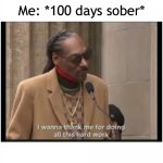 100 days sober | Me: *100 days sober* | image tagged in snoop dogg i wanna thank me,sober | made w/ Imgflip meme maker