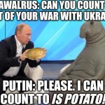 He can also count on US breaking a foot off in his ass | BELAWALRUS: CAN YOU COUNT THE
COST OF YOUR WAR WITH UKRAINE? PUTIN: PLEASE. I CAN
COUNT TO; IS POTATO! | image tagged in putin talking to walrus | made w/ Imgflip meme maker
