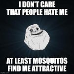 Forever Alone | I DON'T CARE THAT PEOPLE HATE ME AT LEAST MOSQUITOS FIND ME ATTRACTIVE | image tagged in memes,forever alone | made w/ Imgflip meme maker