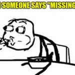 Wholesome (U+1F90C) | WHEN SOMEONE SAYS "MISSING YOU"; ME: | image tagged in memes,cereal guy spitting,missing,shitpost | made w/ Imgflip meme maker