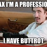 Ferris Bueller Professional | RELAX I'M A PROFESSIONAL; I HAVE BUTTROT | image tagged in ferris bueller professional | made w/ Imgflip meme maker