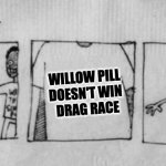 Willow Pill Doesn't Win Ru Paul's Drag Race | WILLOW PILL 
DOESN'T WIN 
DRAG RACE | image tagged in no fear one fear | made w/ Imgflip meme maker