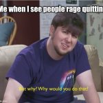 But why? | Me when I see people rage quitting | image tagged in but why,seriously it's stupid,stop reading tags lol,if you read this you don't have to upvote | made w/ Imgflip meme maker