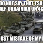 Gruppa Krovi Intensifies | DO NOT SAY THAT TSOI IS HALF-UKRAINIAN ON 4CHAN; WORST MISTAKE OF MY LIFE | image tagged in ukraine war russian vehicle column | made w/ Imgflip meme maker
