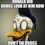 Drugs are bad | DONALD DID DRUGS LOOK AT HIM NOW; DON'T DO DRUGS | image tagged in drugs are bad | made w/ Imgflip meme maker