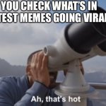 When you check… | WHEN YOU CHECK WHAT’S IN THE HOTTEST MEMES GOING VIRAL | image tagged in ah that's hot | made w/ Imgflip meme maker