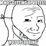 ouch | IM NOT GETTING UPVOTES!!! *NOT UPLOADING* | image tagged in cry behind mask | made w/ Imgflip meme maker