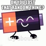 haha | OH YOU LOST THAT RANDOM THING? | image tagged in cry about it battery | made w/ Imgflip meme maker