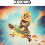 KEEP ON DREAMING | FRIEND: I HAD A DREAM WHERE I WAS RICH! MY DREAMS: | image tagged in space pizza cat turtle tacos,follow your dreams,memes,me irl | made w/ Imgflip meme maker