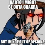 saske | NARTO I MIGHT BE OUTA CHAKRA; BUT IM NOT OUT OF OPSIONS | image tagged in sosuke uchwa | made w/ Imgflip meme maker