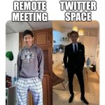 Remote meeting Twitter space | TWITTER SPACE; REMOTE MEETING | image tagged in men will be men formal informal,dressed,pajamas | made w/ Imgflip meme maker
