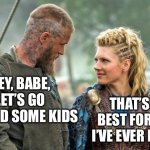 Vikings | HEY, BABE, LET’S GO BEHEAD SOME KIDS; THAT’S THE BEST FOREPLAY I’VE EVER HEARD. | image tagged in vikings | made w/ Imgflip meme maker
