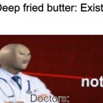 Deep Fried Butter | Deep fried butter: Exists; Doctors: | image tagged in meme man not helth,meme man,funny,helth,deep fried | made w/ Imgflip meme maker