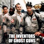 How it started | THE INVENTORS OF GHOST GUNS | image tagged in ghostbusters,how it started,scary,ghost guns,who you going to call,armed and dangerous | made w/ Imgflip meme maker