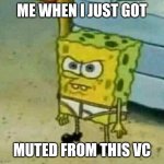 Discord meme for u to use | ME WHEN I JUST GOT; MUTED FROM THIS VC | image tagged in mad spongebob,discord,funny memes | made w/ Imgflip meme maker