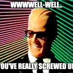 Others thinking of you... | WWWWELL-WELL.. YOU'VE REALLY SCREWED UP. | image tagged in max headroom,screwed up,sayings | made w/ Imgflip meme maker