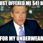Elon-gated | ELON JUST OFFERED ME $41 BILLION FOR MY UNDERWEAR | image tagged in memes,brian williams was there | made w/ Imgflip meme maker